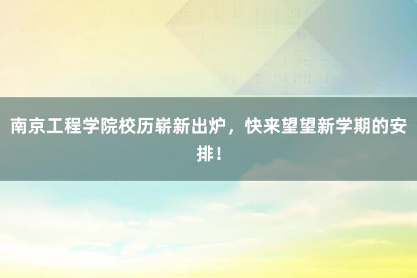 南京工程学院校历崭新出炉，快来望望新学期的安排！