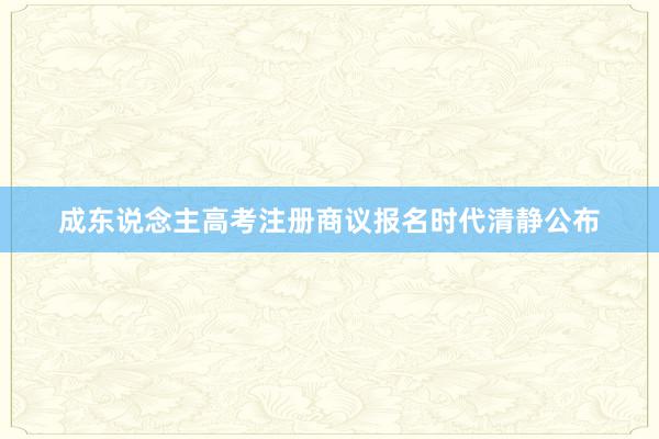 成东说念主高考注册商议报名时代清静公布
