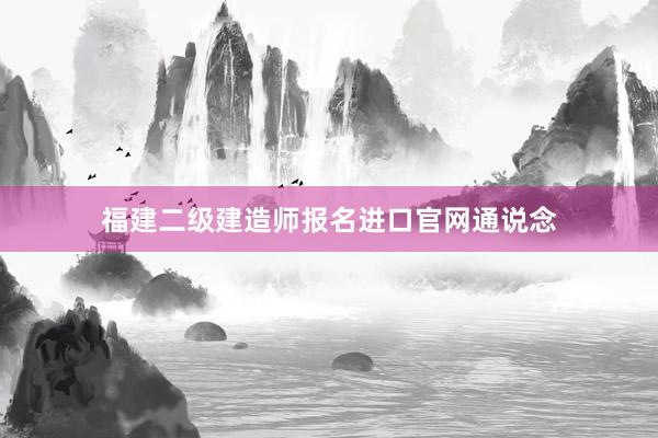 福建二级建造师报名进口官网通说念
